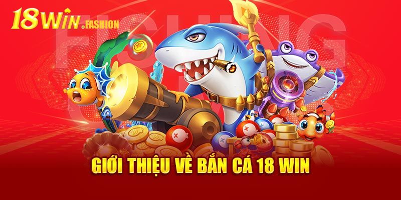 Bắn Cá 18Win - Chinh Phục Sảnh Game Đặc Sắc Nhất Thị Trường