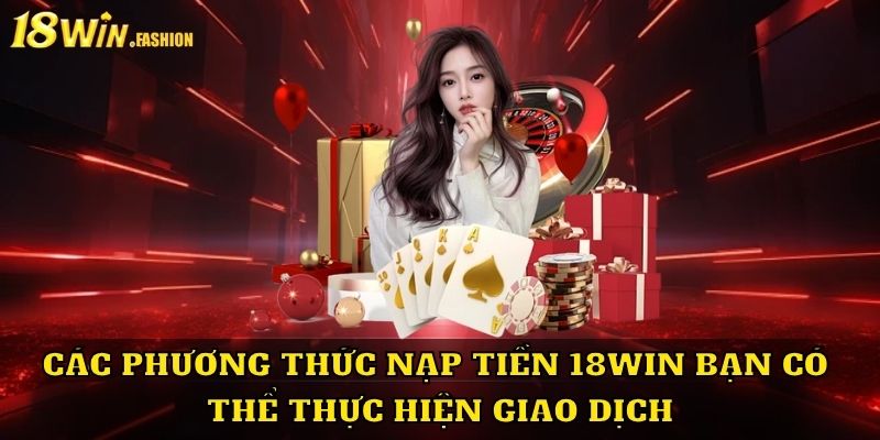 Các phương thức nạp tiền 18Win bạn có thể thực hiện giao dịch