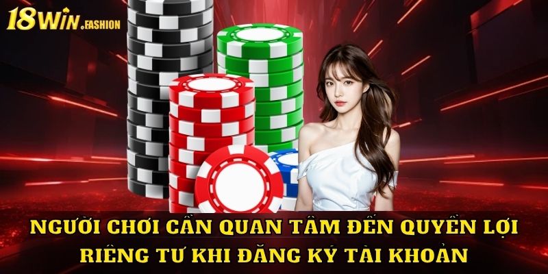 Người chơi cần quan tâm đến quyền lợi riêng tư khi đăng ký tài khoản