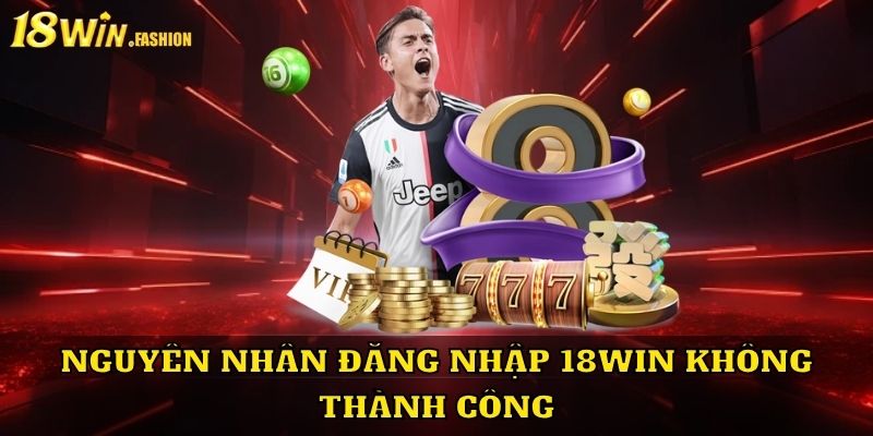 Nguyên nhân đăng nhập 18Win không thành công