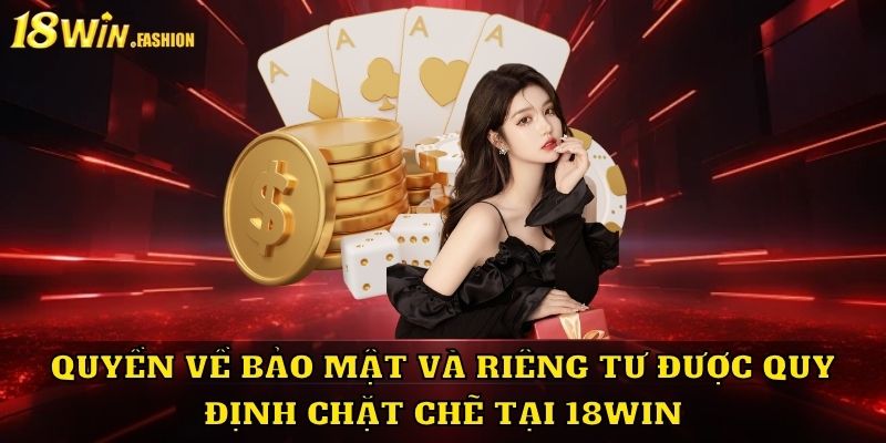 Quyền về bảo mật và riêng tư được quy định chặt chẽ tại 18Win